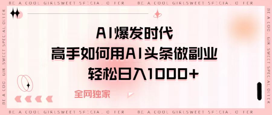 AI爆发时代，高手如何用AI头条做副业，轻松日入1000+