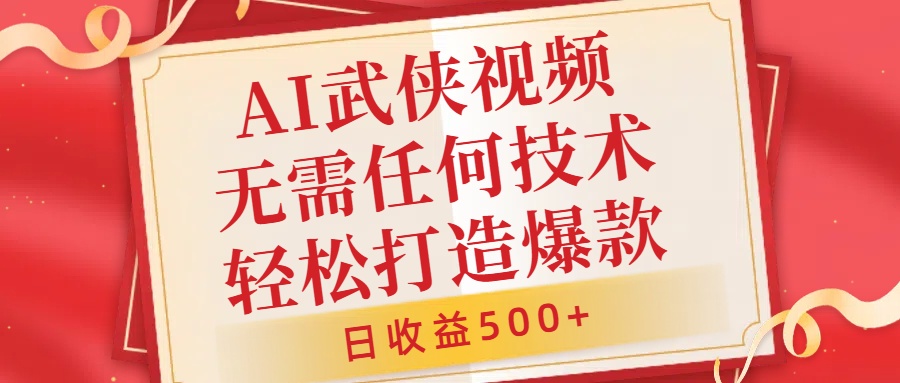 AI武侠视频,无脑打造爆款视频,小白无压力上手,日收益500+,无需任何技术
