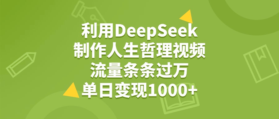 利用DeepSeek用人生哲理视频,单日变现1000+,流量条条过万