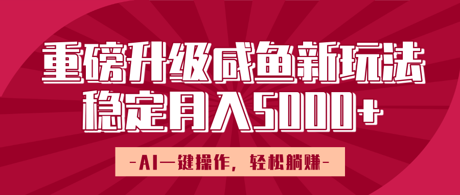 重磅升级咸鱼新玩法，AI一键操作，轻松躺赚，稳定月入5000+