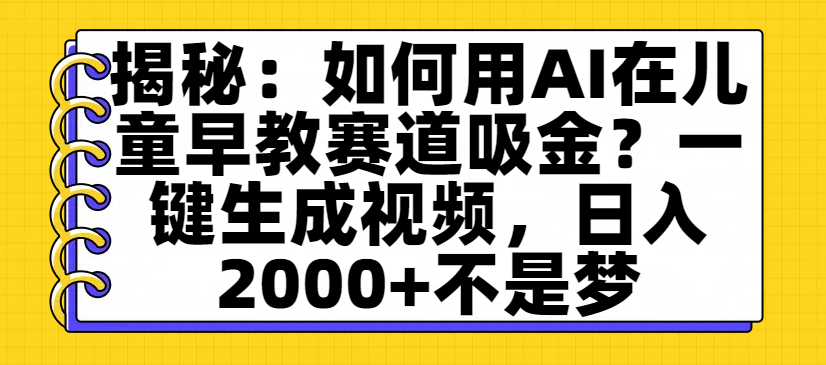 揭秘：如何用AI在儿童早教赛道吸金？一键生成视频，日入2000+不是梦