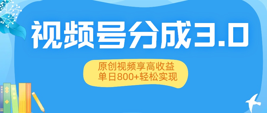 视频号分成3.0升级：原创视频享高收益，单日800+轻松实现