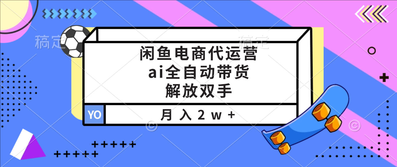闲鱼电商代运营，ai全自动带货，解放双手，月入2w+