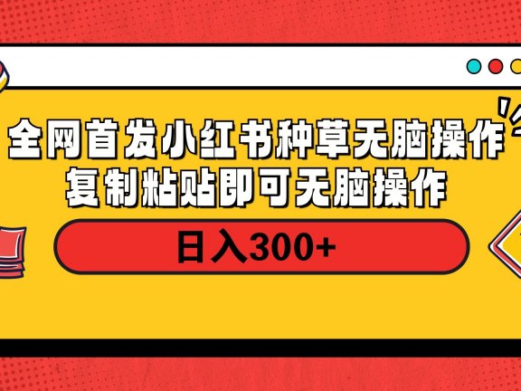 全网首发 小红书种草无脑操作复制黏贴即可 轻松日入300+