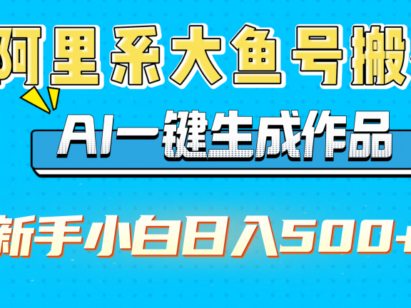 阿里系大鱼号搬砖，AI一键生成作品，新手小白日入500+