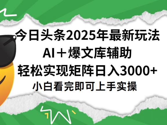今日头条2025年最新玩法,一键生成爆款,轻松实现矩阵日入3000+