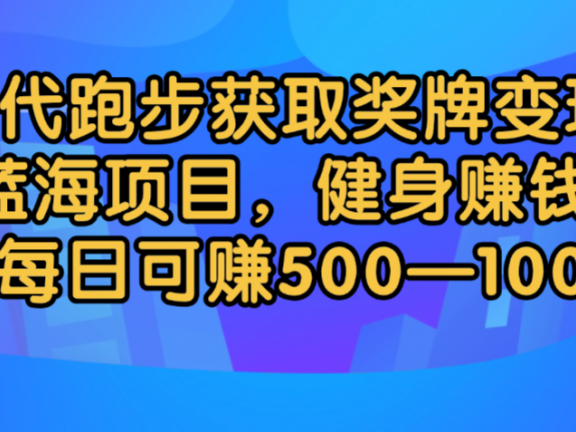 代跑步获取奖牌变现,蓝海项目,健身赚钱,每日可赚500-2000