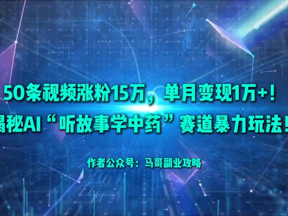 50条视频涨粉15万,单月变现1万+!揭秘AI“听故事学中药”赛道暴力玩法!