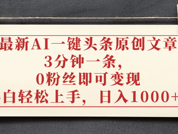 最新AI一键头条原创文章,3分钟一条,0粉丝即可变现,日入1000+